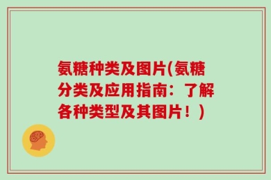 氨糖种类及图片(氨糖分类及应用指南：了解各种类型及其图片！)