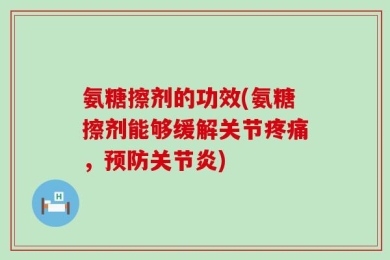 氨糖擦剂的功效(氨糖擦剂能够缓解关节疼痛，预防关节炎)