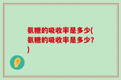 氨糖的吸收率是多少(氨糖的吸收率是多少？)