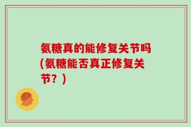 氨糖真的能修复关节吗(氨糖能否真正修复关节？)