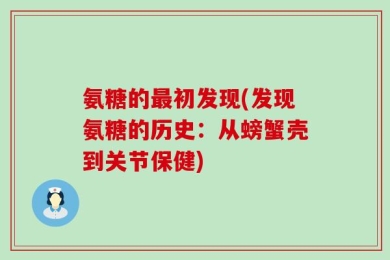 氨糖的最初发现(发现氨糖的历史：从螃蟹壳到关节保健)
