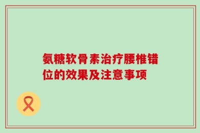 氨糖软骨素治疗腰椎错位的效果及注意事项