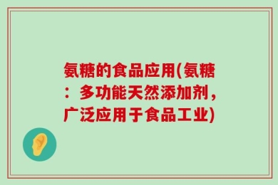 氨糖的食品应用(氨糖：多功能天然添加剂，广泛应用于食品工业)