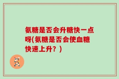 氨糖是否会升糖快一点呀(氨糖是否会使血糖快速上升？)
