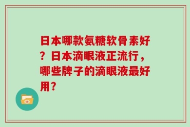 日本哪款氨糖软骨素好？日本滴眼液正流行，哪些牌子的滴眼液最好用？