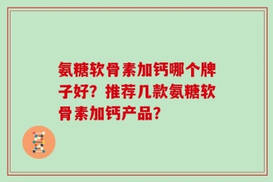 氨糖软骨素加钙哪个牌子好？推荐几款氨糖软骨素加钙产品？