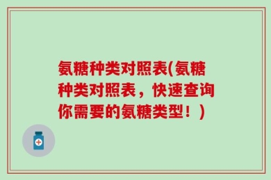 氨糖种类对照表(氨糖种类对照表，快速查询你需要的氨糖类型！)