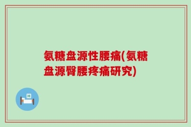 氨糖盘源性腰痛(氨糖盘源臀腰疼痛研究)