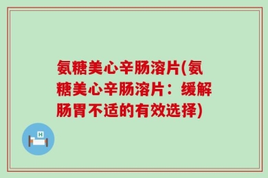 氨糖美心辛肠溶片(氨糖美心辛肠溶片：缓解肠胃不适的有效选择)