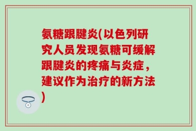 氨糖跟腱炎(以色列研究人员发现氨糖可缓解跟腱炎的疼痛与炎症，建议作为治疗的新方法)