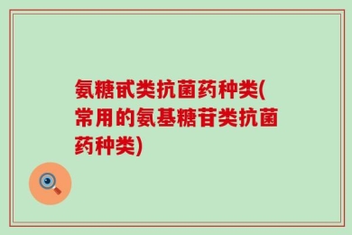 氨糖甙类抗菌药种类(常用的氨基糖苷类抗菌药种类)