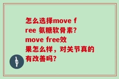 怎么选择move free 氨糖软骨素？move free效果怎么样，对关节真的有改善吗？