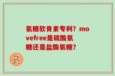 氨糖软骨素专利？movefree是硫酸氨糖还是盐酸氨糖？