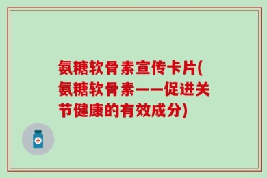 氨糖软骨素宣传卡片(氨糖软骨素——促进关节健康的有效成分)