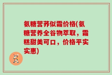 氨糖营荞似霜价格(氨糖营养全谷物萃取，霜糕甜美可口，价格平实实惠)