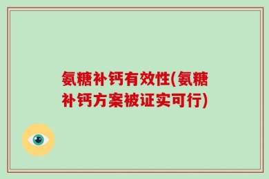 氨糖补钙有效性(氨糖补钙方案被证实可行)