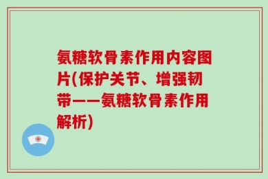 氨糖软骨素作用内容图片(保护关节、增强韧带——氨糖软骨素作用解析)