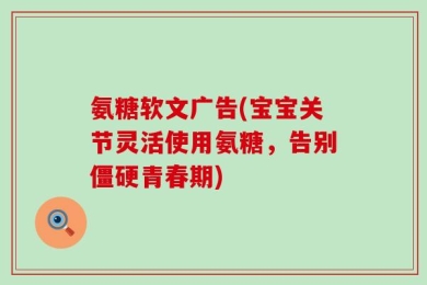 氨糖软文广告(宝宝关节灵活使用氨糖，告别僵硬青春期)