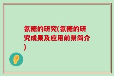 氨糖的研究(氨糖的研究成果及应用前景简介)