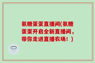 氨糖蛋蛋直播间(氨糖蛋蛋开启全新直播间，带你走进直播农场！)
