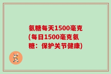 氨糖每天1500毫克(每日1500毫克氨糖：保护关节健康)
