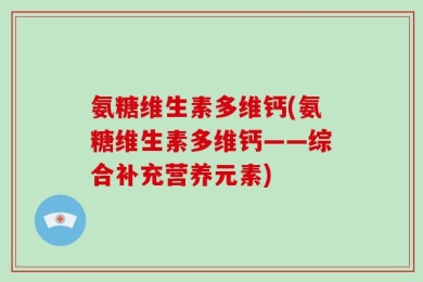 氨糖维生素多维钙(氨糖维生素多维钙——综合补充营养元素)