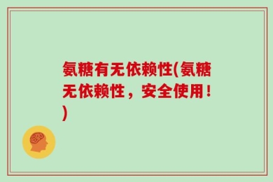 氨糖有无依赖性(氨糖无依赖性，安全使用！)