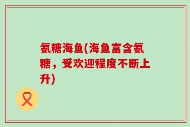 氨糖海鱼(海鱼富含氨糖，受欢迎程度不断上升)