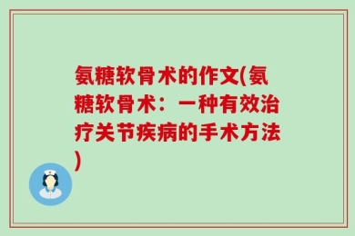 氨糖软骨术的作文(氨糖软骨术：一种有效治疗关节疾病的手术方法)