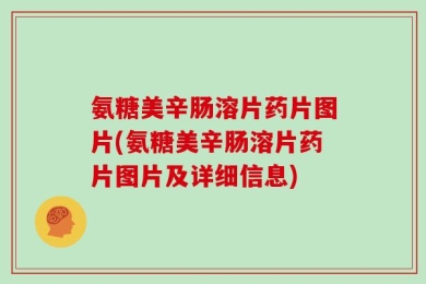 氨糖美辛肠溶片药片图片(氨糖美辛肠溶片药片图片及详细信息)