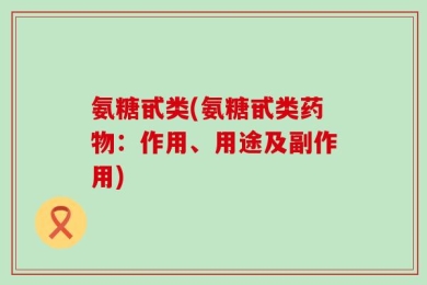 氨糖甙类(氨糖甙类药物：作用、用途及副作用)