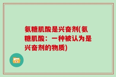 氨糖肌酸是兴奋剂(氨糖肌酸：一种被认为是兴奋剂的物质)