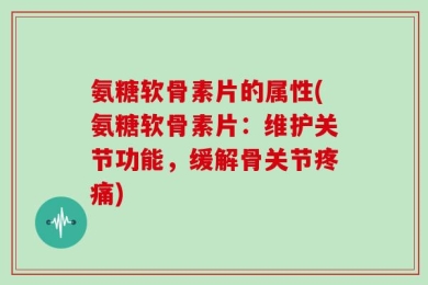 氨糖软骨素片的属性(氨糖软骨素片：维护关节功能，缓解骨关节疼痛)