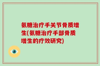 氨糖治疗手关节骨质增生(氨糖治疗手部骨质增生的疗效研究)