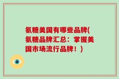 氨糖美国有哪些品牌(氨糖品牌汇总：掌握美国市场流行品牌！)