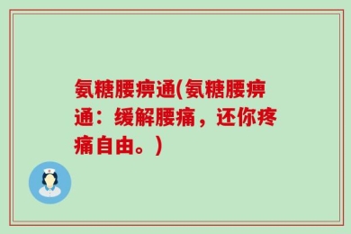 氨糖腰痹通(氨糖腰痹通：缓解腰痛，还你疼痛自由。)