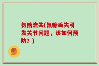 氨糖流失(氨糖丢失引发关节问题，该如何预防？)