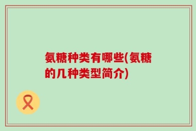 氨糖种类有哪些(氨糖的几种类型简介)