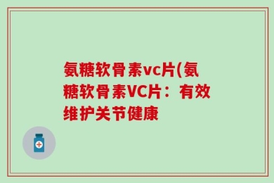 氨糖软骨素vc片(氨糖软骨素VC片：有效维护关节健康