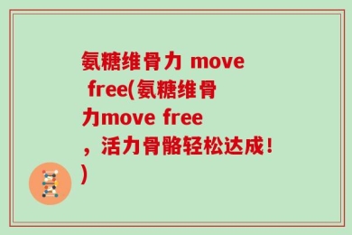 氨糖维骨力 move free(氨糖维骨力move free，活力骨骼轻松达成！)