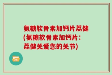 氨糖软骨素加钙片荔健(氨糖软骨素加钙片：荔健关爱您的关节)