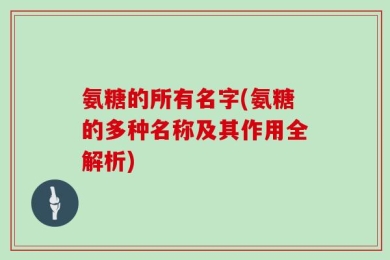 氨糖的所有名字(氨糖的多种名称及其作用全解析)