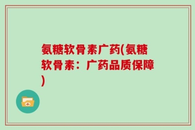 氨糖软骨素广药(氨糖软骨素：广药品质保障)