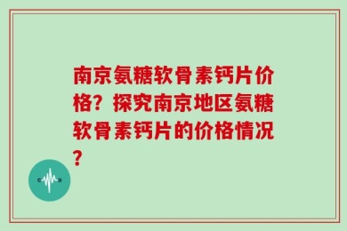 南京氨糖软骨素钙片价格？探究南京地区氨糖软骨素钙片的价格情况？
