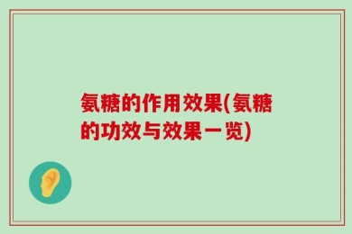 氨糖的作用效果(氨糖的功效与效果一览)
