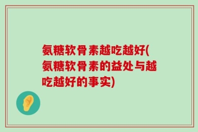 氨糖软骨素越吃越好(氨糖软骨素的益处与越吃越好的事实)