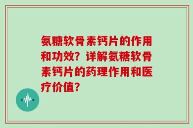 氨糖软骨素钙片的作用和功效？详解氨糖软骨素钙片的药理作用和医疗价值？