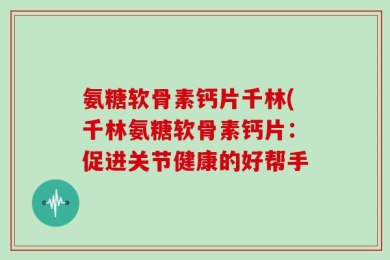 氨糖软骨素钙片千林(千林氨糖软骨素钙片：促进关节健康的好帮手