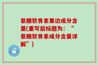 氨糖软骨素里边成分含量(重写后标题为：“氨糖软骨素成分含量详解”)