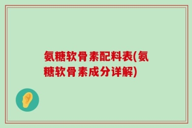 氨糖软骨素配料表(氨糖软骨素成分详解)